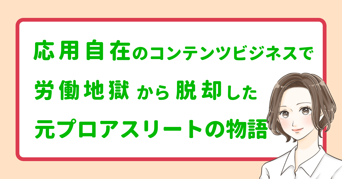 応用自在のコンテンツビジネスで労働地獄から脱却した元プロアスリートの物語